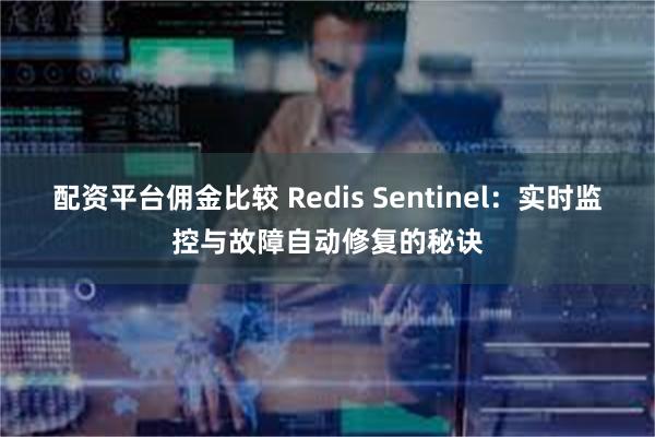 配资平台佣金比较 Redis Sentinel：实时监控与故障自动修复的秘诀