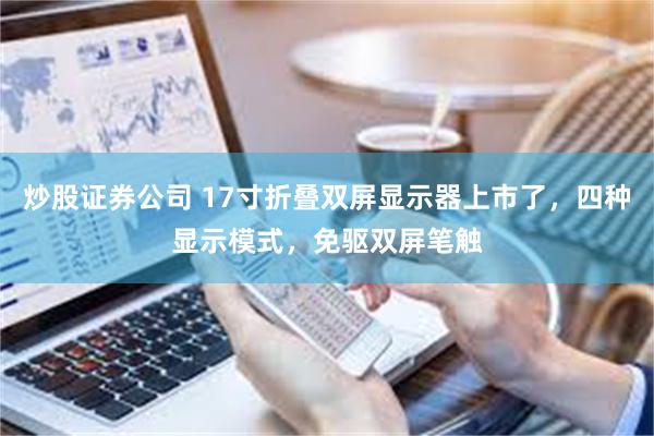 炒股证券公司 17寸折叠双屏显示器上市了，四种显示模式，免驱双屏笔触