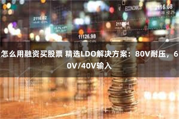 怎么用融资买股票 精选LDO解决方案：80V耐压，60V/40V输入