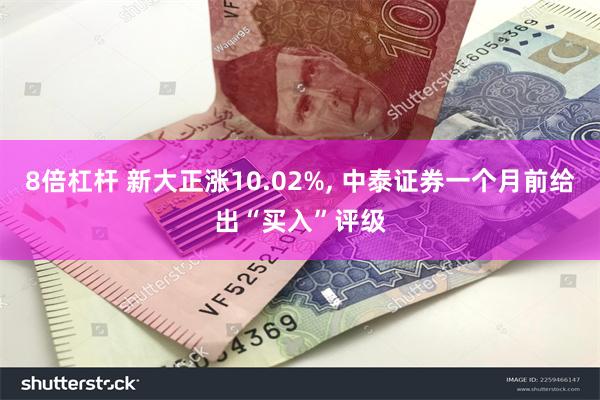 8倍杠杆 新大正涨10.02%, 中泰证券一个月前给出“买入”评级