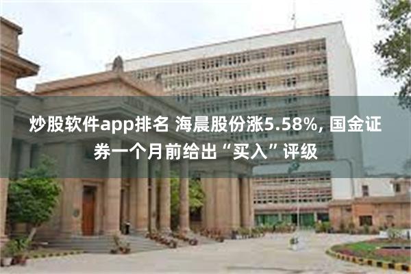 炒股软件app排名 海晨股份涨5.58%, 国金证券一个月前给出“买入”评级