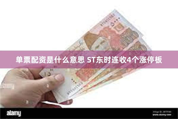 单票配资是什么意思 ST东时连收4个涨停板