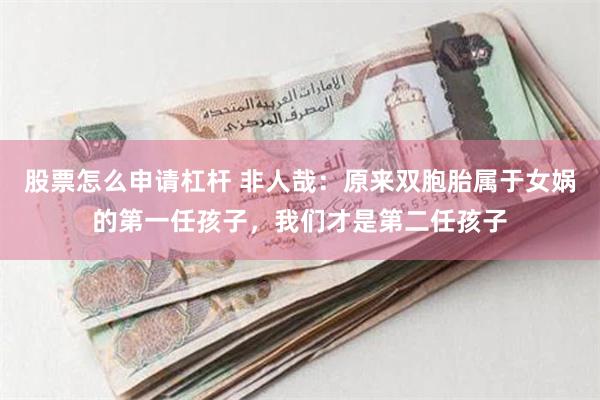 股票怎么申请杠杆 非人哉：原来双胞胎属于女娲的第一任孩子，我们才是第二任孩子