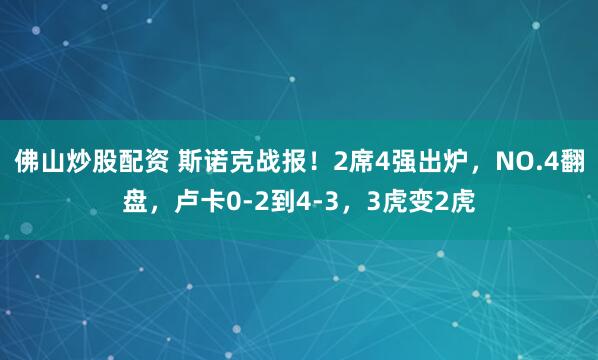 佛山炒股配资 斯诺克战报！2席4强出炉，NO.4翻盘，卢卡0-2到4-3，3虎变2虎