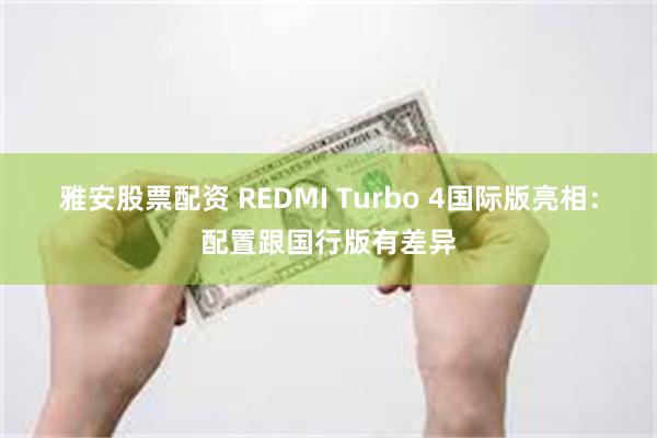 雅安股票配资 REDMI Turbo 4国际版亮相：配置跟国行版有差异