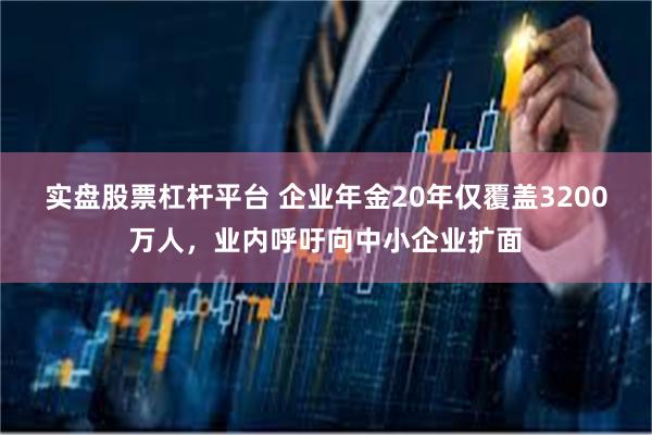 实盘股票杠杆平台 企业年金20年仅覆盖3200万人，业内呼吁向中小企业扩面