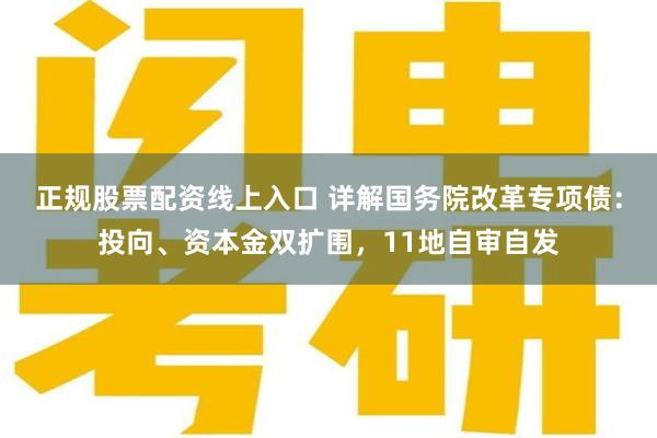 正规股票配资线上入口 详解国务院改革专项债：投向、资本金双扩围，11地自审自发