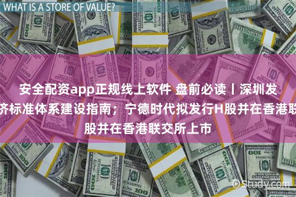 安全配资app正规线上软件 盘前必读丨深圳发布低空经济标准体系建设指南；宁德时代拟发行H股并在香港联交所上市