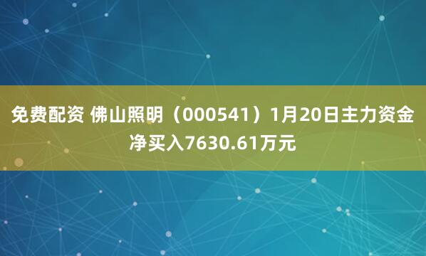 免费配资 佛山照明（000541）1月20日主力资金净买入7630.61万元