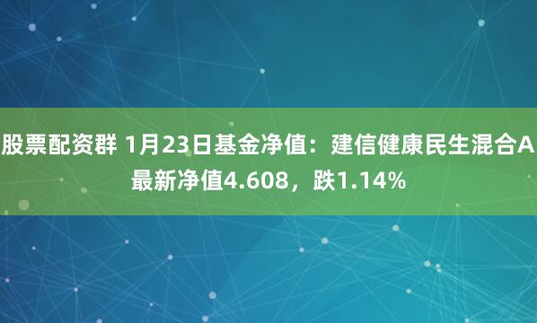 股票配资群 1月23日基金净值：建信健康民生混合A最新净值4.608，跌1.14%