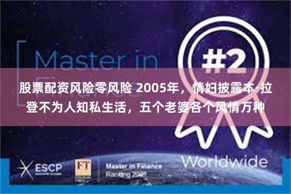 股票配资风险零风险 2005年，情妇披露本·拉登不为人知私生活，五个老婆各个风情万种