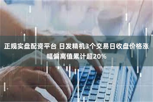 正规实盘配资平台 日发精机3个交易日收盘价格涨幅偏离值累计超20%