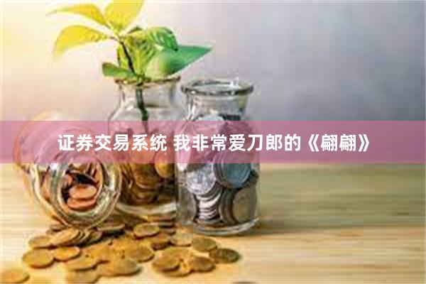 证券交易系统 我非常爱刀郎的《翩翩》