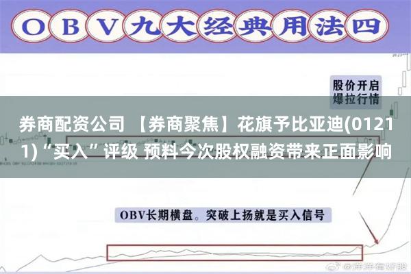 券商配资公司 【券商聚焦】花旗予比亚迪(01211)“买入”评级 预料今次股权融资带来正面影响