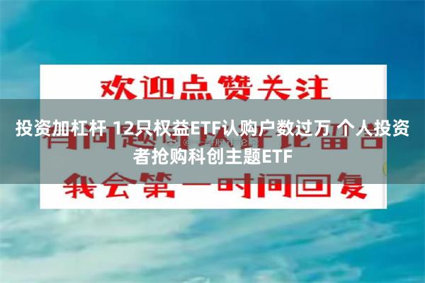 投资加杠杆 12只权益ETF认购户数过万 个人投资者抢购科创主题ETF