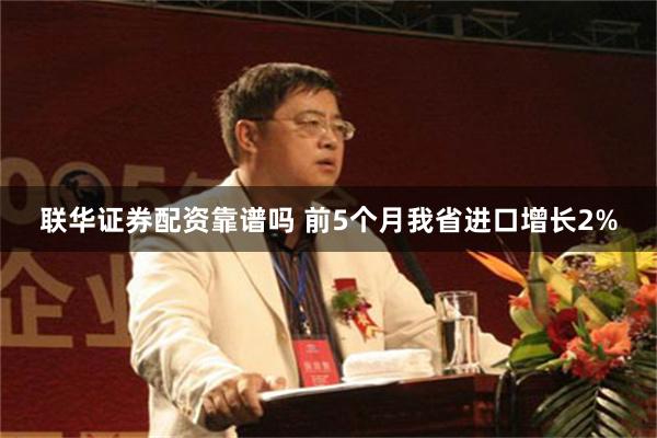 联华证券配资靠谱吗 前5个月我省进口增长2%
